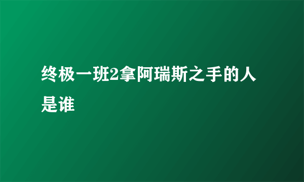 终极一班2拿阿瑞斯之手的人是谁