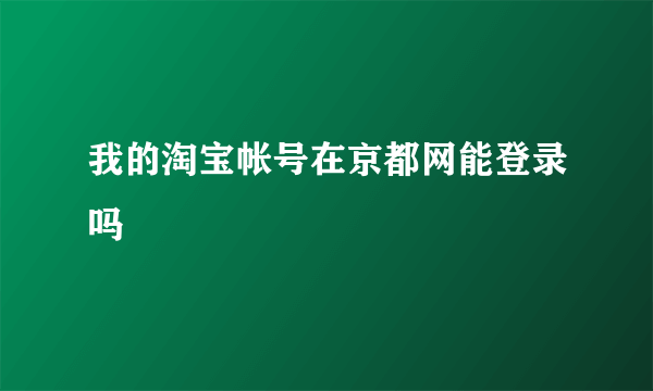 我的淘宝帐号在京都网能登录吗