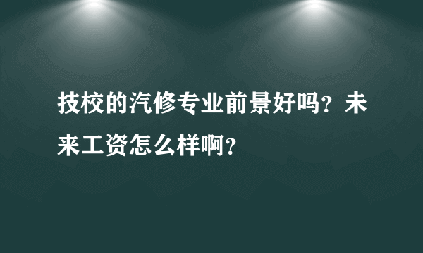 技校的汽修专业前景好吗？未来工资怎么样啊？