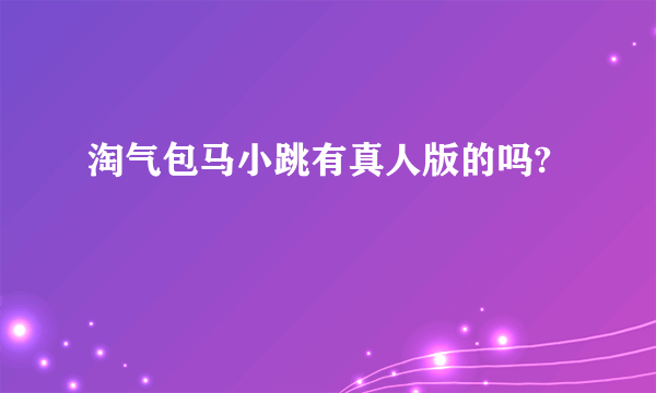 淘气包马小跳有真人版的吗?