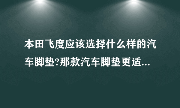 本田飞度应该选择什么样的汽车脚垫?那款汽车脚垫更适合飞度?