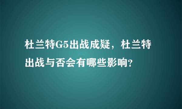 杜兰特G5出战成疑，杜兰特出战与否会有哪些影响？