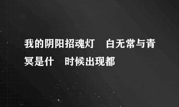 我的阴阳招魂灯裏白无常与青冥是什麼时候出现都