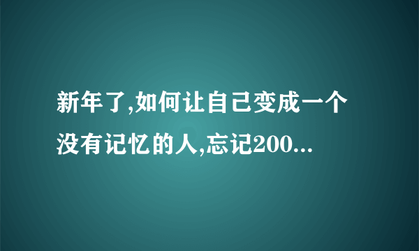 新年了,如何让自己变成一个没有记忆的人,忘记2009的伤痛.