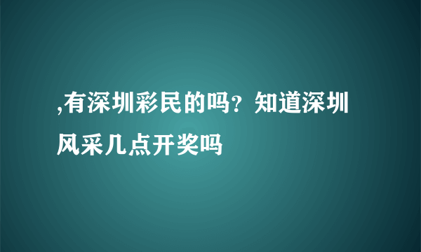 ,有深圳彩民的吗？知道深圳风采几点开奖吗