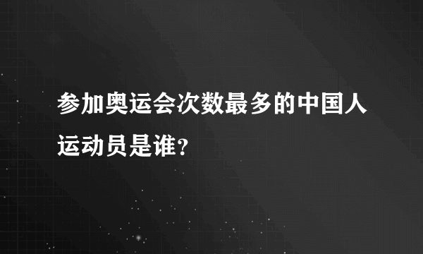 参加奥运会次数最多的中国人运动员是谁？