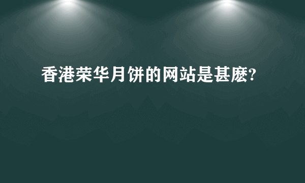 香港荣华月饼的网站是甚麽?