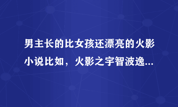 男主长的比女孩还漂亮的火影小说比如，火影之宇智波逸轩之类的