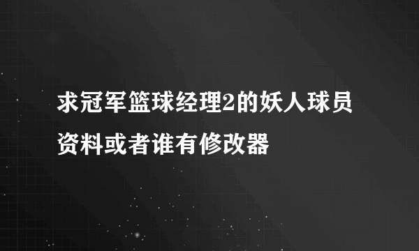 求冠军篮球经理2的妖人球员资料或者谁有修改器