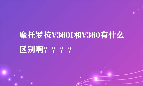 摩托罗拉V360I和V360有什么区别啊？？？？