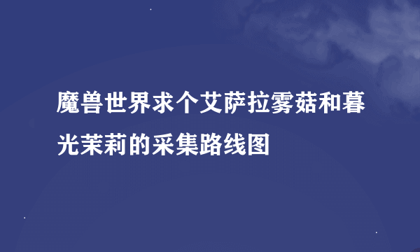 魔兽世界求个艾萨拉雾菇和暮光茉莉的采集路线图