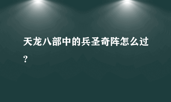 天龙八部中的兵圣奇阵怎么过？