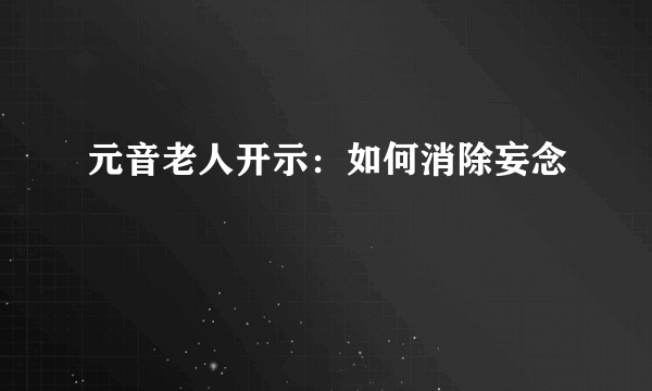 元音老人开示：如何消除妄念