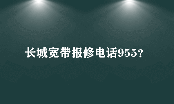 长城宽带报修电话955？