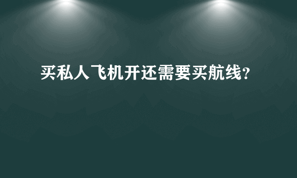 买私人飞机开还需要买航线？