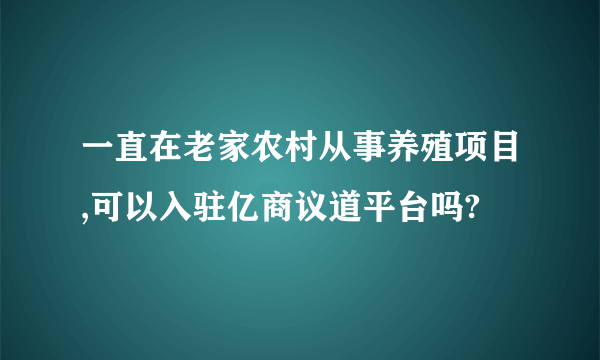 一直在老家农村从事养殖项目,可以入驻亿商议道平台吗?