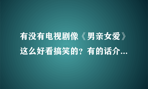 有没有电视剧像《男亲女爱》这么好看搞笑的？有的话介绍一下。