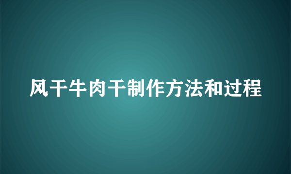 风干牛肉干制作方法和过程