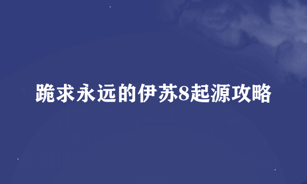 跪求永远的伊苏8起源攻略