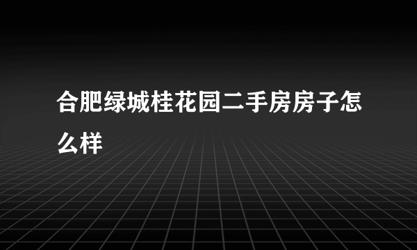 合肥绿城桂花园二手房房子怎么样