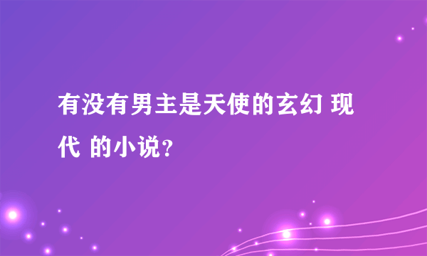 有没有男主是天使的玄幻 现代 的小说？