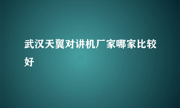 武汉天翼对讲机厂家哪家比较好