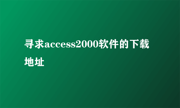 寻求access2000软件的下载地址