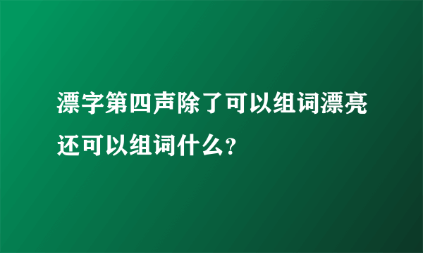 漂字第四声除了可以组词漂亮还可以组词什么？