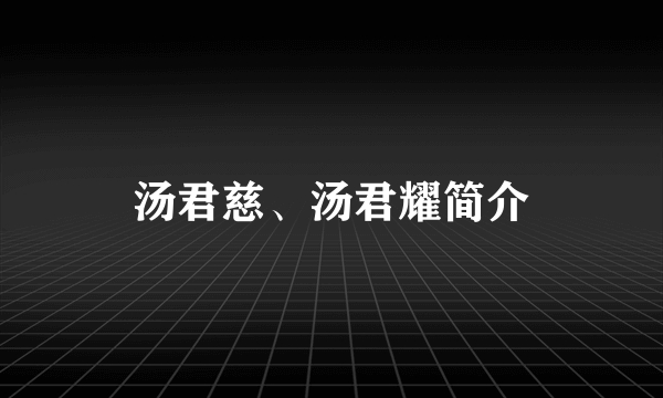 汤君慈、汤君耀简介