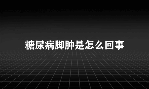 糖尿病脚肿是怎么回事