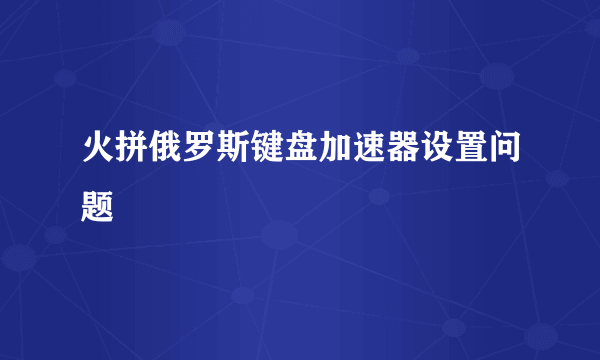 火拼俄罗斯键盘加速器设置问题