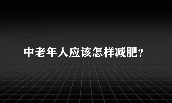 中老年人应该怎样减肥？