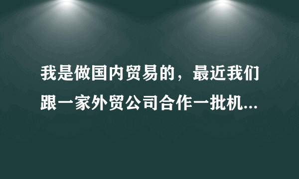 我是做国内贸易的，最近我们跟一家外贸公司合作一批机械产品出口，对方需要我们商检后拉到海关进仓。