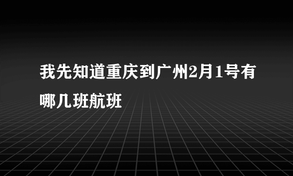 我先知道重庆到广州2月1号有哪几班航班