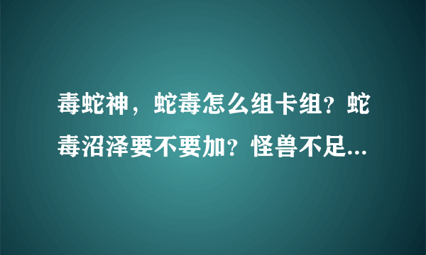 毒蛇神，蛇毒怎么组卡组？蛇毒沼泽要不要加？怪兽不足怎么办？魔法陷阱卡怎么加好？（游戏王决战新世代）