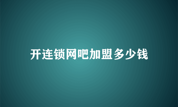 开连锁网吧加盟多少钱