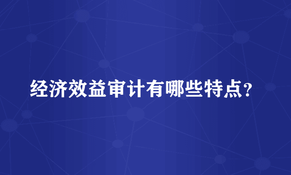 经济效益审计有哪些特点？