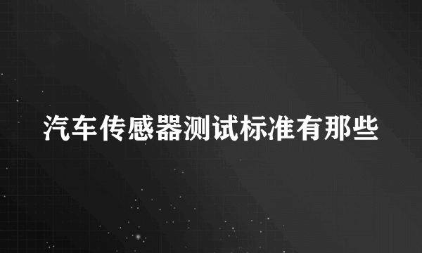 汽车传感器测试标准有那些