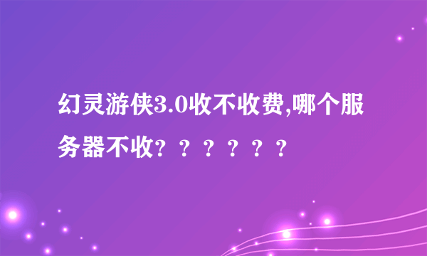 幻灵游侠3.0收不收费,哪个服务器不收？？？？？？