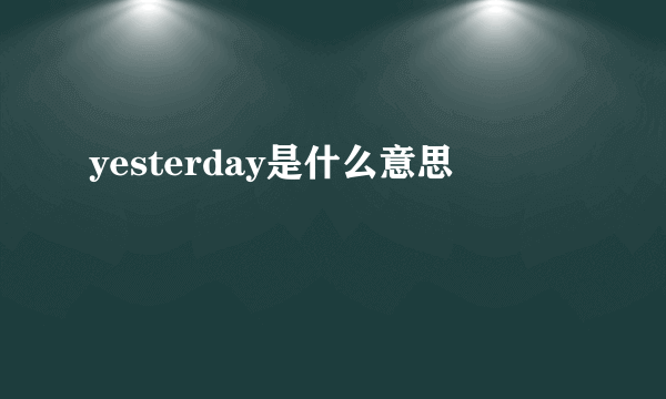 yesterday是什么意思