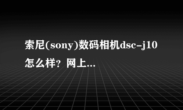 索尼(sony)数码相机dsc-j10怎么样？网上购物哪里最便宜？