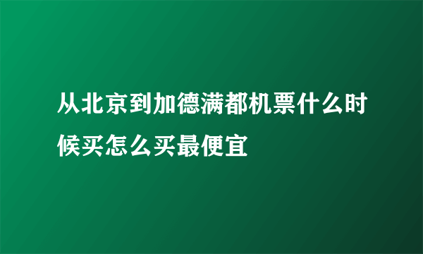 从北京到加德满都机票什么时候买怎么买最便宜