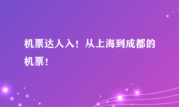 机票达人入！从上海到成都的机票！