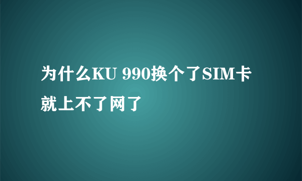 为什么KU 990换个了SIM卡就上不了网了