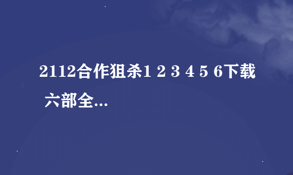 2112合作狙杀1 2 3 4 5 6下载 六部全要swf格式