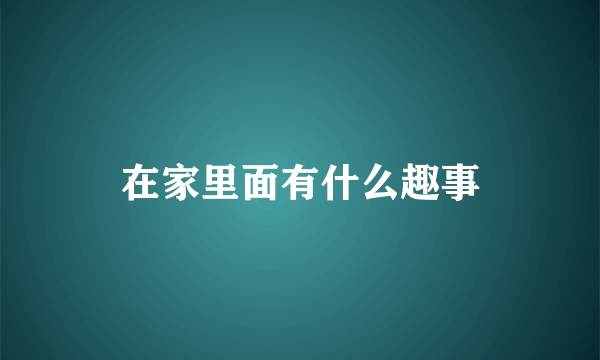 在家里面有什么趣事