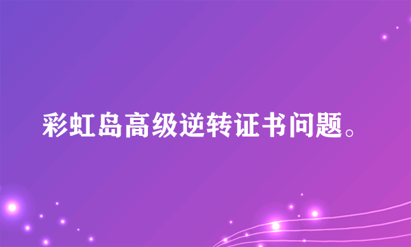 彩虹岛高级逆转证书问题。