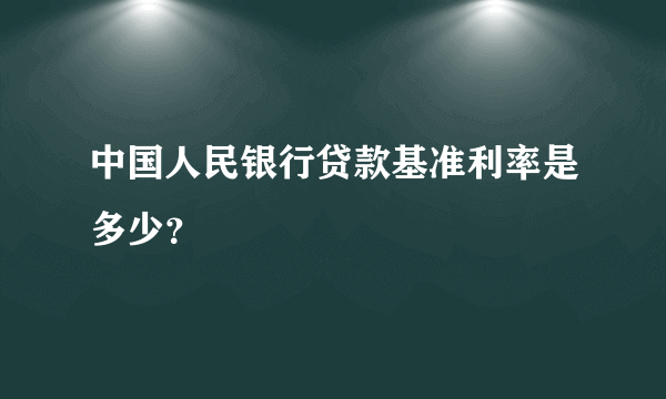 中国人民银行贷款基准利率是多少？