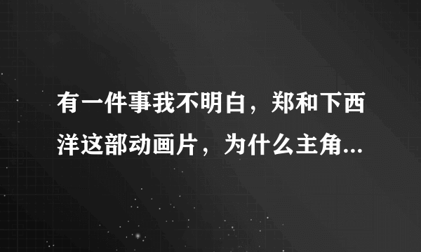 有一件事我不明白，郑和下西洋这部动画片，为什么主角是个太监？