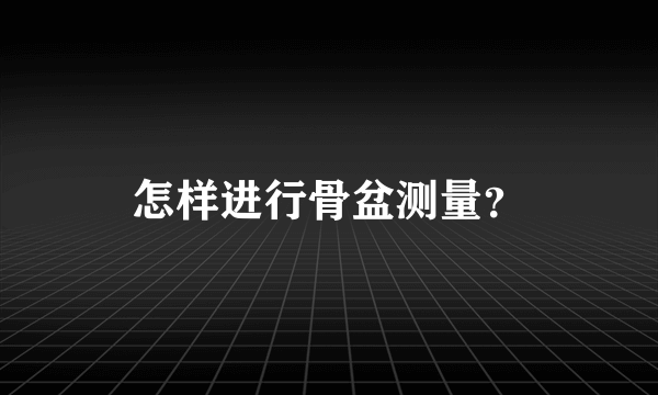 怎样进行骨盆测量？